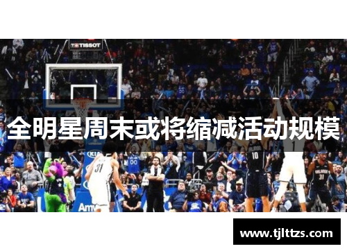 全明星周末或将缩减活动规模 全明星周末或将缩减活动规模