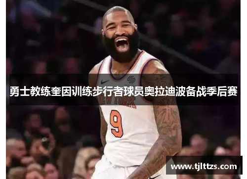 勇士教练奎因训练步行者球员奥拉迪波备战季后赛 勇士教练奎因训练步行者球员奥拉迪波备战季后赛